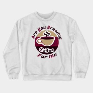 are you brewing coffee for me Crewneck Sweatshirt